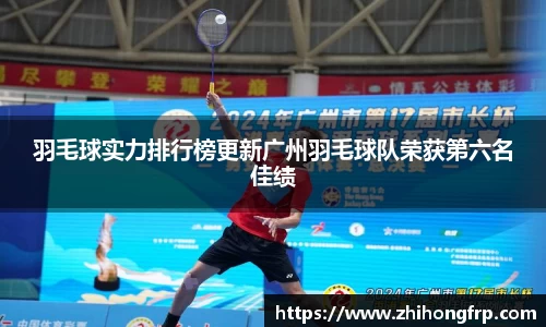 羽毛球实力排行榜更新广州羽毛球队荣获第六名佳绩