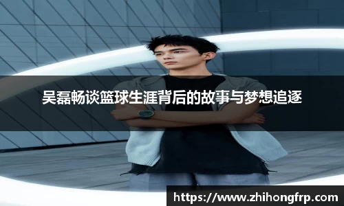 吴磊畅谈篮球生涯背后的故事与梦想追逐