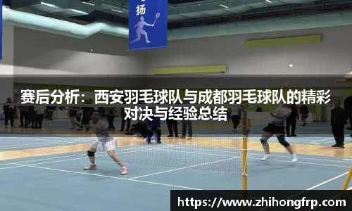 赛后分析：西安羽毛球队与成都羽毛球队的精彩对决与经验总结