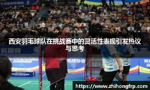 西安羽毛球队在挑战赛中的灵活性表现引发热议与思考