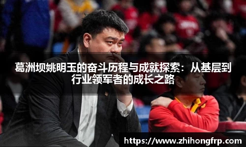 葛洲坝姚明玉的奋斗历程与成就探索：从基层到行业领军者的成长之路