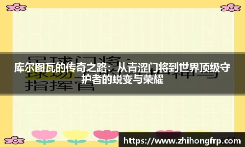 库尔图瓦的传奇之路：从青涩门将到世界顶级守护者的蜕变与荣耀