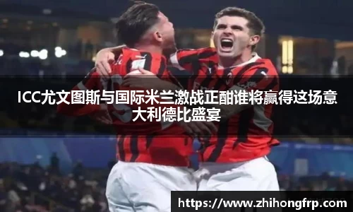 ICC尤文图斯与国际米兰激战正酣谁将赢得这场意大利德比盛宴