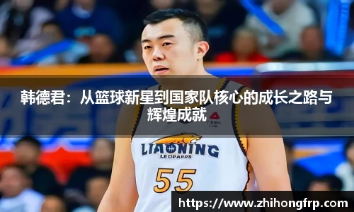 韩德君：从篮球新星到国家队核心的成长之路与辉煌成就