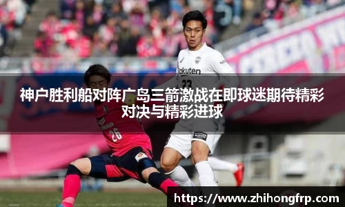 神户胜利船对阵广岛三箭激战在即球迷期待精彩对决与精彩进球