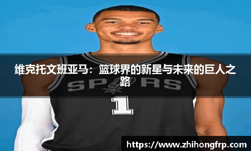 维克托文班亚马：篮球界的新星与未来的巨人之路